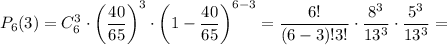 P_{6}(3) = C^{3}_{6} \cdot \left(\dfrac{40}{65} \right)^{3} \cdot \left(1 - \dfrac{40}{65} \right)^{6-3} = \dfrac{6!}{(6 - 3)! 3!} \cdot \dfrac{8^{3}}{13^{3}} \cdot \dfrac{5^{3}}{13^{3}} =