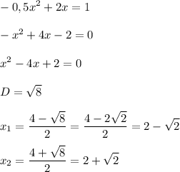 \displaystyle\\-0,5x^2+2x=1\\\\-x^2+4x-2=0\\\\x^2-4x+2=0\\\\D=\sqrt{8}\\\\x_1=\frac{4-\sqrt{8}}{2}=\frac{4-2\sqrt{2}}{2}=2-\sqrt{2} \\\\x_2=\frac{4+\sqrt{8}}{2}=2+\sqrt{2}