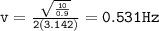\tt{v = \frac{ \sqrt{ \frac{10}{0.9} } }{2(3.142)} = 0.531Hz}