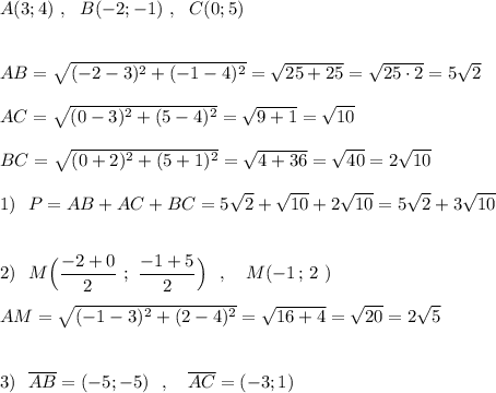 A(3;4)\ ,\ \ B(-2;-1)\ ,\ \ C(0;5)\\\\\\AB=\sqrt{(-2-3)^2+(-1-4)^2}=\sqrt{25+25}=\sqrt{25\cdot 2}=5\sqrt2\\\\AC=\sqrt{(0-3)^2+(5-4)^2}=\sqrt{9+1}=\sqrt{10}\\\\BC=\sqrt{(0+2)^2+(5+1)^2}=\sqrt{4+36}=\sqrt{40}=2\sqrt{10}\\\\1)\ \ P=AB+AC+BC=5\sqrt2+\sqrt{10}+2\sqrt{10}=5\sqrt2+3\sqrt{10}\\\\\\2)\ \ M\Big(\dfrac{-2+0}{2}\ ;\ \dfrac{-1+5}{2}\Big)\ \ ,\ \ \ M(-1\, ;\, 2\ )\\\\AM=\sqrt{(-1-3)^2+(2-4)^2}=\sqrt{16+4}=\sqrt{20}=2\sqrt5\\\\\\3)\ \ \overline {AB}=(-5;-5)\ \ ,\ \ \ \overline {AC}=(-3;1)