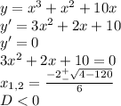 y=x^3+x^2+10x\\y'=3x^2+2x+10\\y'=0\\3x^2+2x+10=0\\x_{1,2}=\frac{-2^+_-\sqrt{4-120}}{6}\\D<0