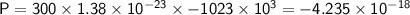 \sf{ P =300 \times 1.38 \times 10 {}^{ - 23} \times - 1023 \times 10 {}^{3}= - 4.235 \times 10 {}^{ - 18} }