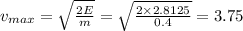 v_{max} = \sqrt{ \frac{2E}{m} } = \sqrt{ \frac{2 \times 2.8125}{0.4} } = 3.75
