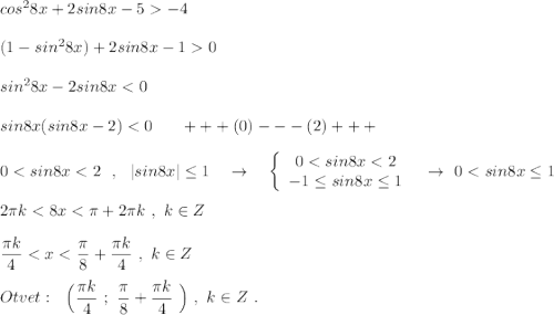 cos^28x+2sin8x-5-4\\\\(1-sin^28x)+2sin8x-10\\\\sin^28x-2sin8x<0\\\\sin8x(sin8x-2)<0\ \ \ \ \ +++(0)---(2)+++\\\\0<sin8x<2\ \ ,\ \ |sin8x|\leq 1\ \ \ \to \ \ \ \left\{\begin{array}{ccc}0<sin8x<2\\-1\leq sin8x\leq 1\end{array}\right\ \ \to \ 0<sin8x\leq 1\\\\2\pi k<8x<\pi +2\pi k\ ,\ k\in Z\\\\\dfrac{\pi k}{4}<x<\dfrac{\pi}{8}+\dfrac{\pi k}{4}\ ,\ k\in Z\\\\Otvet:\ \ \Big(\dfrac{\pi k}{4}\ ;\ \dfrac{\pi}{8}+\dfrac{\pi k}{4}\ \Big)\ ,\ k\in Z\ .