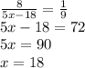 \frac{8}{5x - 18} = \frac{1}{9} \\ 5x - 18 = 72 \\ 5x = 90 \\ x = 18