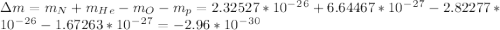 \Delta m=m_N+m_H_e-m_O-m_p=2.32527*10^-^2^6+6.64467*10^-^2^7-2.82277*10^-^2^6-1.67263*10^-^2^7=-2.96*10^-^3^0