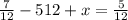 \frac{7}{12 } - 512 + x = \frac{5}{12}