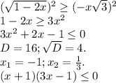 (\sqrt{1-2x})^2\geq (-x\sqrt{3})^2\\1-2x\geq 3x^2\\3x^2+2x-1\leq 0\\D=16;\sqrt{D}=4.\\x_1=-1;x_2=\frac{1}{3} .\\(x+1)(3x-1)\leq 0