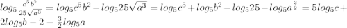 log_5\frac{c^5b^2}{25\sqrt{a^3} } =log_5{c^5b^2}-log_5{25\sqrt{a^3} } =log_5{c^5}+log_5b^2-log_525-log_5a^{\frac{3}{2}}=5log_5c+2log_5b-2-\frac{3}{2} log_5a
