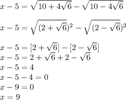 x-5=\sqrt{10+4\sqrt{6} } -\sqrt{10-4\sqrt{6} } \\\\x-5=\sqrt{(2+\sqrt{6} })^2-\sqrt{(2-\sqrt{6} } )^2\\\\x-5=[2+\sqrt{6} ]-[2-\sqrt{6} ]\\x-5=2+\sqrt{6} +2-\sqrt{6} \\x-5=4\\x-5-4=0\\x-9=0\\x=9