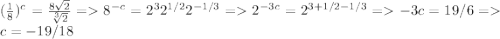 (\frac{1}{8})^{c} = \frac{8\sqrt 2}{\sqrt[3]{2}} = 8^{-c} = 2^{3}2^{1/2}2^{-1/3} = 2^{-3c} = 2^{3+1/2-1/3} = -3c = 19/6 = c=-19/18