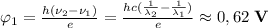 \varphi_1=\frac{h(\nu_2-\nu_1)}{e}=\frac{hc(\frac{1}{\lambda_2}-\frac{1}{\lambda_1}) }{e}\approx 0,62\; \textbf{V}