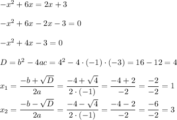 {-x}^{2}+6x=2x+3 \\ \\ {-x}^{2}+6x-2x-3=0 \\ \\ {-x}^{2}+4x-3=0 \\ \\ D=b^2-4ac=4^2-4\cdot(-1)\cdot(-3)=16-12=4 \\ \\ x_1=\dfrac{-b+\sqrt{D}}{2a}=\dfrac{-4+\sqrt{4}}{2\cdot(-1)}=\dfrac{-4+2}{-2}=\dfrac{-2}{-2}=1 \\ \\ x_2=\dfrac{-b-\sqrt{D}}{2a}=\dfrac{-4-\sqrt{4}}{2\cdot(-1)}=\dfrac{-4-2}{-2}=\dfrac{-6}{-2}=3