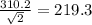 \frac{310.2}{\sqrt{2} }= 219.3