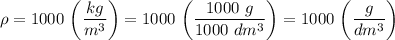 \displaystyle \rho=1000 \ \bigg(\frac{kg}{m^{3}}\bigg)=1000 \ \bigg(\frac{1000 \ g}{1000 \ dm^{3}}\bigg)=1000 \ \bigg(\frac{g}{dm^{3}}\bigg)