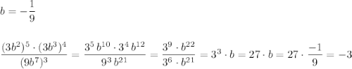 b=-\dfrac{1}{9}\\\\\\\dfrac{(3b^2)^5\cdot (3b^3)^4}{(9b^7)^3}=\dfrac{3^5\, b^{10}\cdot 3^4\, b^{12}}{9^3\, b^{21}}=\dfrac{3^9\cdot b^{22}}{3^6\cdot b^{21}}=3^3\cdot b=27\cdot b=27\cdot \dfrac{-1}{9}=-3