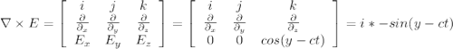 \nabla \times E=\left[\begin{array}{ccc}i&j&k\\\frac{\partial }{\partial _x} &\frac{\partial }{\partial _y}&\frac{\partial }{\partial _z}\\E_x&E_y&E_z\end{array}\right]=\left[\begin{array}{ccc}i&j&k\\\frac{\partial }{\partial _x} &\frac{\partial }{\partial _y}&\frac{\partial }{\partial _z}\\0&0&cos(y-ct)\end{array}\right] =i*-sin(y-ct)