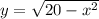 y=\sqrt{20-x^2}