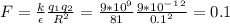 F=\frac{k}{\epsilon}\frac{q_1q_2}{R^2}=\frac{9*10^9}{81}\frac{9*10^-^1^2}{0.1^2}=0.1