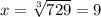 x = \sqrt[3]{729} = 9