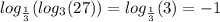 log_{ \frac{1}{3} }( log_{3}(27) ) = log_{ \frac{1}{3} }(3) = - 1