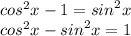 {cos}^{2} x - 1 = {sin}^{2} x \\ {cos}^{2} x - {sin}^{2} x = 1