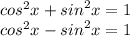 {cos}^{2} x + {sin}^{2} x = 1 \\ {cos}^{2} x - {sin}^{2} x = 1