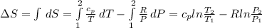 \Delta S=\int\,dS=\int\limits^2_1 {\frac{c_p}{T} } \, dT-\int\limits^2_1 {\frac{R}{P} } \, dP=c_pln\frac{T_2}{T_1} -Rln\frac{P_2}{P_1}