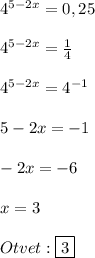4^{5-2x}=0,25\\\\4^{5-2x}=\frac{1}{4}\\\\4^{5-2x}=4^{-1}\\\\5-2x=-1\\\\-2x=-6\\\\x=3\\\\Otvet:\boxed{3}