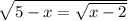 \sqrt{5-x=\sqrt{x-2