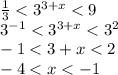 \frac{1}{3} < {3}^{3 + x} < 9 \\ {3}^{ - 1} < {3}^{3 + x} < {3}^{2} \\ - 1 < 3 + x < 2 \\ - 4 < x < - 1