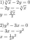 1)\sqrt[3]{x}-2y=0\\ -2y=-\sqrt[3]{x}\\ y=\frac{\sqrt[3]{x} }{2} \\\\2)y^2-3x=0\\-3x=-y^2\\x=\frac{1}{3}y^2