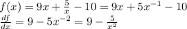 f(x) = 9x + \frac{5}{x} - 10 = 9x + 5 {x}^{ - 1} - 10 \\ \frac{df}{dx} = 9 - 5 {x}^{ - 2} = 9 - \frac{5}{ {x}^{2} }