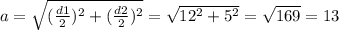 a=\sqrt{(\frac{d1}{2})^2+(\frac{d2}{2})^2 }= \sqrt{12^2+5^2}= \sqrt{169}=13