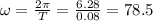 \omega=\frac{2\pi }{T}=\frac{6.28}{0.08}=78.5