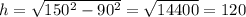 h = \sqrt{150 {}^{2} - 90 {}^{2} } = \sqrt{14400} = 120