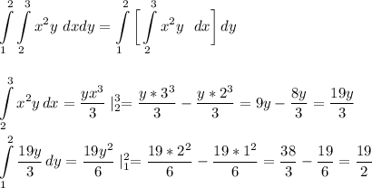 \displaystyle\\\int\limits^2_1 \int\limits^3_2 {x^2y} \ dxdy=\int\limits^2_1 \bigg[\int\limits^3_2 {x^2y\ \ dx} \bigg]\, dy\\\\\\\int\limits^3_2 {x^2y} \, dx=\frac{yx^3}{3}\mid^3_2=\frac{y*3^3}{3}-\frac{y*2^3}{3}=9y-\frac{8y}{3}=\frac{19y}{3}\\\\ \int\limits^2_1 {\frac{19y}{3} } \, dy=\frac{19y^2}{6}\mid^2_1= \frac{19*2^2}{6}-\frac{19*1^2}{6}=\frac{38}{3}-\frac{19}{6}=\frac{19}{2}