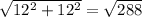 \sqrt{12^{2}+12^{2} } =\sqrt{288}