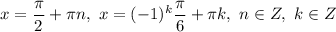 x = \dfrac{\pi}{2} + \pi n, \ x = (-1)^{k}\dfrac{\pi}{6} + \pi k, \ n \in Z, \ k \in Z
