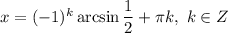 x = (-1)^{k} \arcsin \dfrac{1}{2}+ \pi k, \ k \in Z