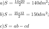 a) S=\frac{14*20}{2}=140 dm^2 ;\\\\b)S=\frac{25*12}{2} = 150 dm^2;\\\\c) S=ab-cd