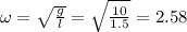 \omega=\sqrt{\frac{g}{l} }=\sqrt{\frac{10}{1.5} }=2.58