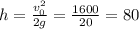 h = \frac{v_0^2}{2g} = \frac{1600}{20} = 80