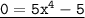 \tt{ \underline{0 = 5x {}^{4} - 5}}