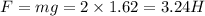 F = mg = 2 \times 1.62 = 3.24H