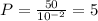 P = \frac{50}{10 {}^{ - 2} } = 5