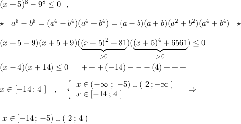 (x+5)^8-9^8\leq 0\ \ ,\\\\\star \ \ a^8-b^8=(a^4-b^4)(a^4+b^4)=(a-b)(a+b)(a^2+b^2)(a^4+b^4)\ \ \star \\\\(x+5-9)(x+5+9)(\underbrace {(x+5)^2+81}_{ 0})(\underbrace {(x+5)^4+6561}_{0})\leq 0\\\\(x-4)(x+14)\leq 0\ \ \ \ +++(-14)---(4)+++\\\\x\in [-14\, ;\, 4\ ]\ \ \ ,\ \ \ \left\{\begin{array}{l}x\in (-\infty \ ;\ -5)\cup (\ 2\, ;+\infty \, )\\x\in [-14\, ;\, 4\ ]\end{array}\right\ \ \ \Rightarrow \\\\\\\underline {\ x\in [-14\, ;\, -5)\cup (\ 2\, ;\, 4\ )\ }