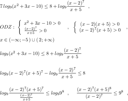 7\, log_9(x^2+3x-10)\leq 8+log_9\dfrac{(x-2)^7}{x+5}\ \ ,\\\\\\ODZ:\ \left\{\begin{array}{l}x^2+3x-100\\\frac{(x-2)^7}{x+5}0\end{array}\right\ \ ,\ \ \left\{\begin{array}{ccc}(x-2)(x+5)0\\(x-2)^7(x+5)0\end{array}\right\ ,\\\\x\in (-\infty ;-5\, )\cup (\, 2;+\infty )\\\\ log_9(x^2+3x-10)\leq 8+log_9\dfrac{(x-2)^7}{x+5}\\\\\\ log_9(x-2)^7(x+5)^7-log_9\dfrac{(x-2)^7}{x+5}\leq 8\\\\\\log_9\dfrac{(x-2)^7(x+5)^7}{\frac{(x-2)^7}{x+5}}\leq log_99^8\ \ ,\ \ \ \ \dfrac{(x-2)^7(x+5)^8}{(x-2)^7}\leq 9^8\ \ ,