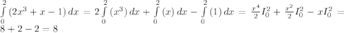 \int\limits^2_0 {(2x^{3}+x-1 )} \, dx = 2\int\limits^2_0 {(x^{3} )} \, dx +\int\limits^2_0 {(x )} \, dx - \int\limits^2_0 {(1 )} \, dx = \frac{x^{4}}{2} I_{0} ^{2} +\frac{x^{2} }{2} I_{0} ^{2} -xI_{0} ^{2} = 8+2-2 = 8