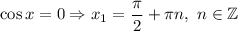 \cos x=0\Rightarrow x_1=\dfrac{\pi}{2}+\pi n,\ n\in\mathbb{Z}